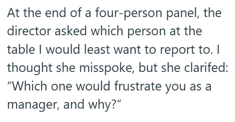 At the end of a four-person panel, the director asked which person at the table I would least want to report to. I thought she misspoke, but she clarifed: "Which one would frustrate you as a manager, and why?"