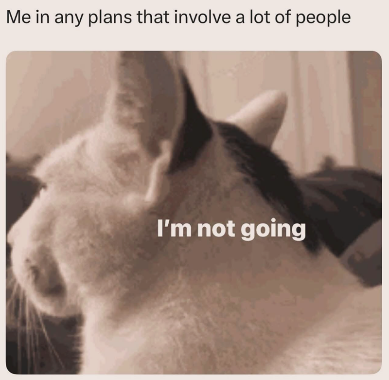Me in any plans that involve a lot of people I'm not going