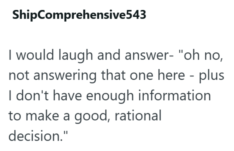 ShipComprehensive543 I would laugh and answer- "oh no, not answering that one here - - plus I don't have enough information to make a good, rational decision."