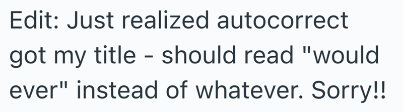 Edit: Just realized autocorrect got my title - should read "would ever" instead of whatever. Sorry!!