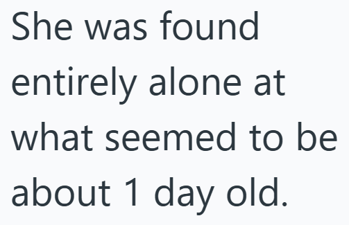 She was found entirely alone at what seemed to be about 1 day old.