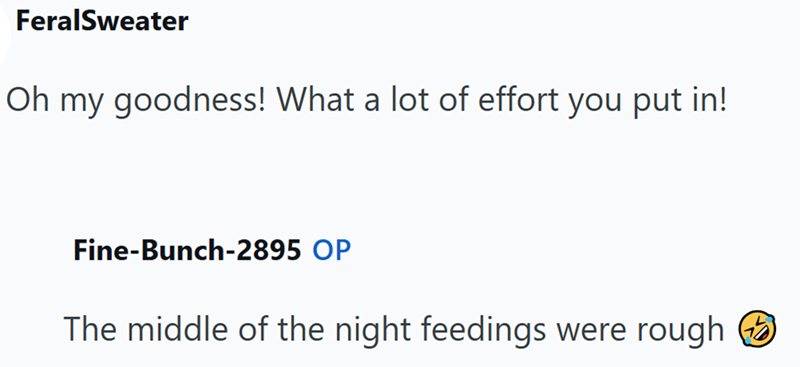 FeralSweater Oh my goodness! What a lot of effort you put in! Fine-Bunch-2895 OP The middle of the night feedings were rough →