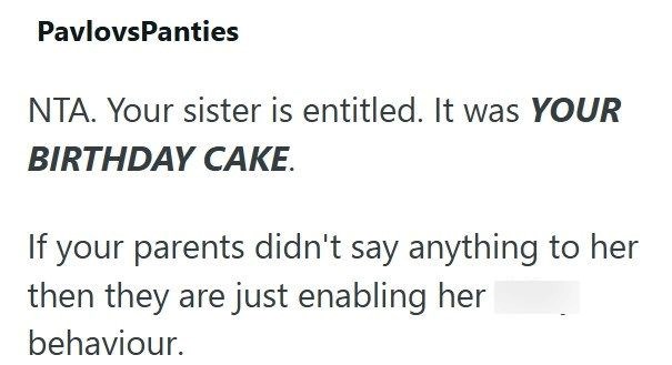 PavlovsPanties NTA. Your sister is entitled. It was YOUR BIRTHDAY CAKE. If your parents didn't say anything to her then they are just enabling her behaviour.