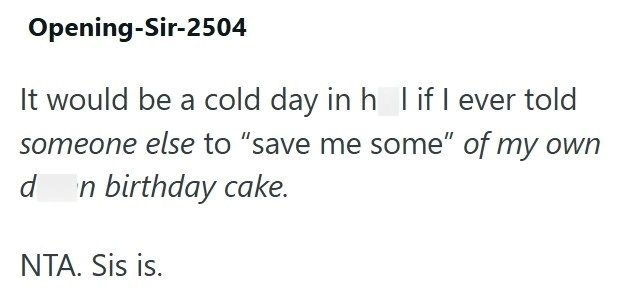 Opening-Sir-2504 It would be a cold day in h I if I ever told someone else to "save me some" of my own n birthday cake. d NTA. Sis is.