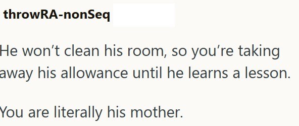 throwRA-nonSeq He won't clean his room, so you're taking away his allowance until he learns a lesson. You are literally his mother.