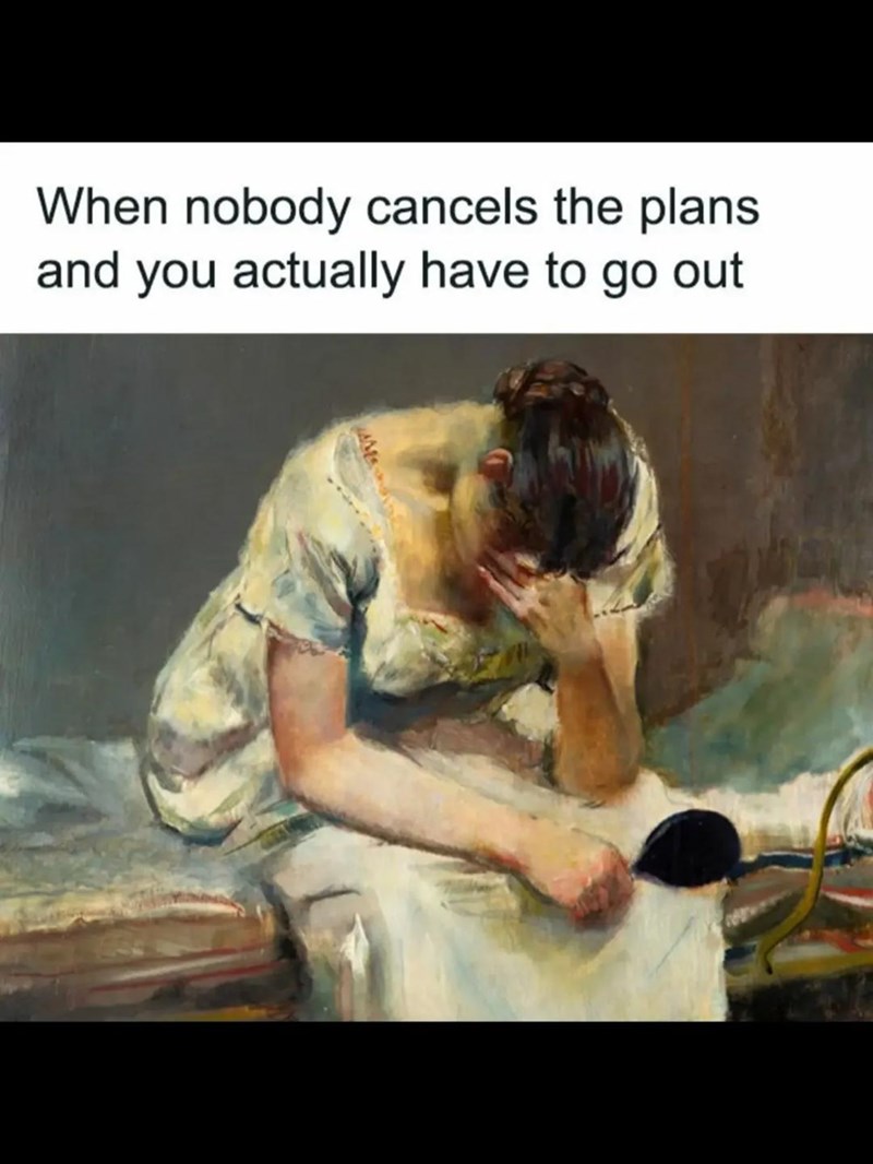 When nobody cancels the plans and you actually have to go out