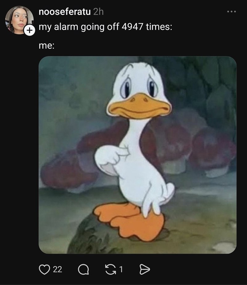 nooseferatu 2h my alarm going off 4947 times: me: 22 Q 1 Ө