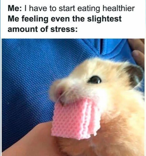 Me: I have to start eating healthier Me feeling even the slightest amount of stress: