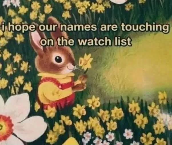 i hope our names are touching on the watch list