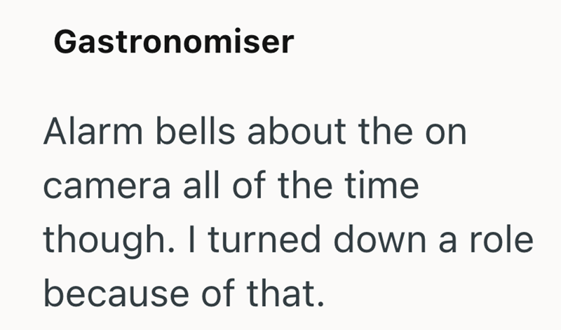 Gastronomiser Alarm bells about the on camera all of the time though. I turned down a role because of that.