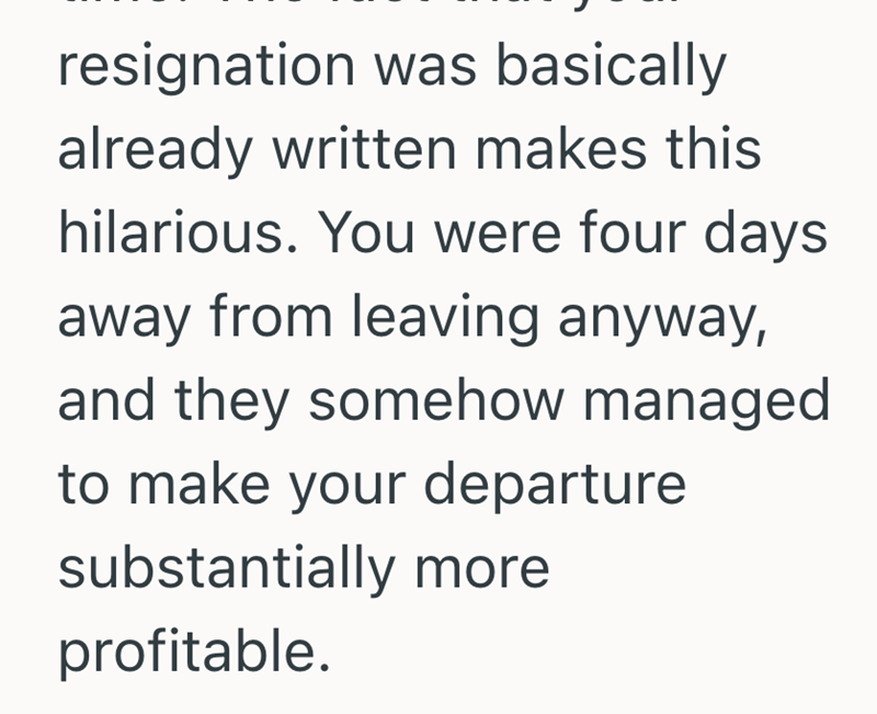 resignation was basically already written makes this hilarious. You were four days away from leaving anyway, and they somehow managed to make your departure substantially more profitable.