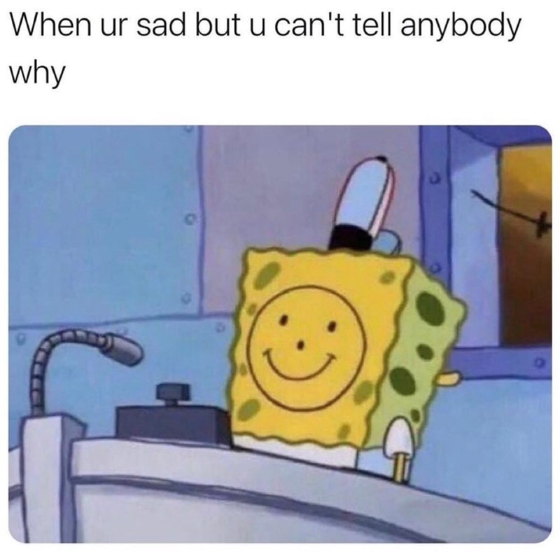 When ur sad but u can't tell anybody why