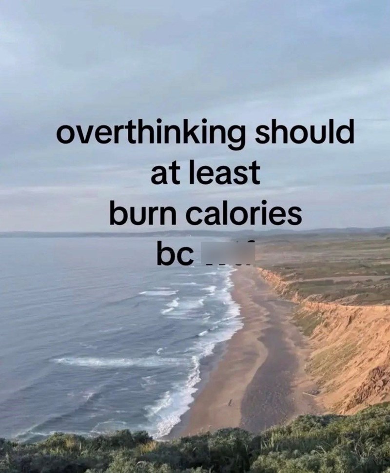 overthinking should at least burn calories bc