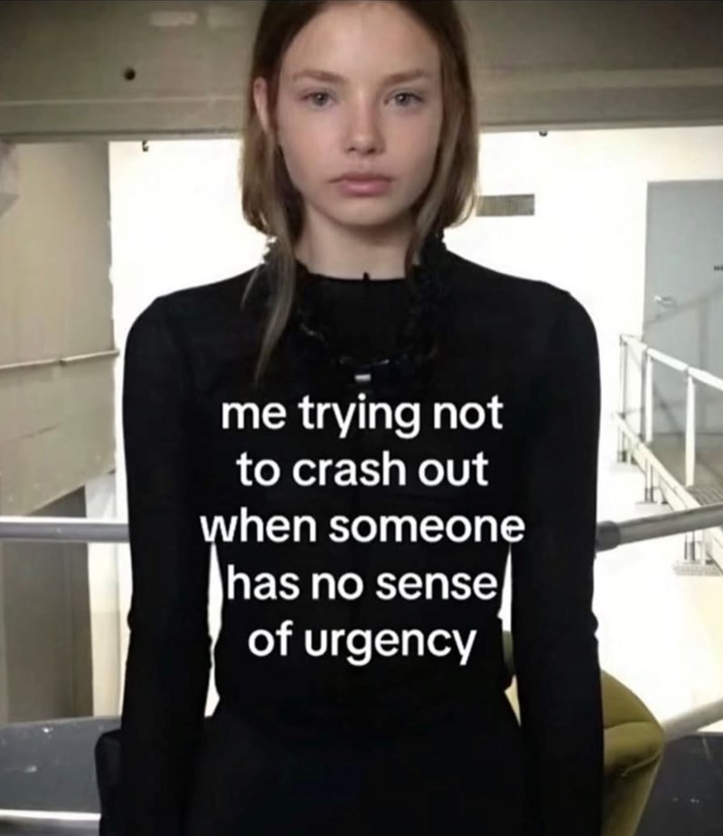 me trying not to crash out when someone has no sense of urgency