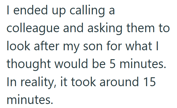 I ended up calling a colleague and asking them to look after my son for what I thought would be 5 minutes. In reality, it took around 15 minutes.