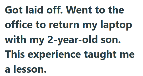 Got laid off. Went to the office to return my laptop with my 2-year-old son. This experience taught me a lesson.