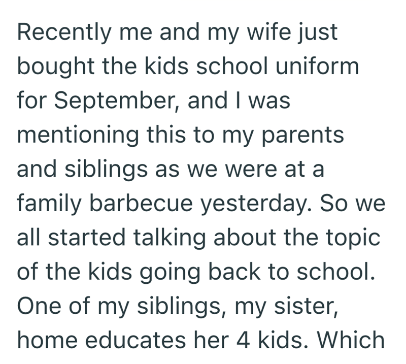 Recently me and my wife just bought the kids school uniform for September, and I was mentioning this to my parents and siblings as we were at a family barbecue yesterday. So we all started talking about the topic of the kids going back to school. One of my siblings, my sister, home educates her 4 kids. Which