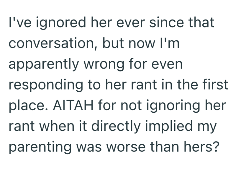 I've ignored her ever since that conversation, but now I'm apparently wrong for even responding to her rant in the first place. AITAH for not ignoring her rant when it directly implied my parenting was worse than hers?