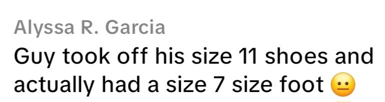 Alyssa R. Garcia Guy took off his size 11 shoes and actually had a size 7 size foot