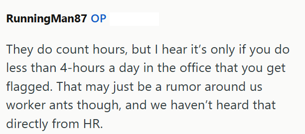 RunningMan87 OP They do count hours, but I hear it's only if you do less than 4-hours a day in the office that you get flagged. That may just be a rumor around us worker ants though, and we haven't heard that directly from HR.