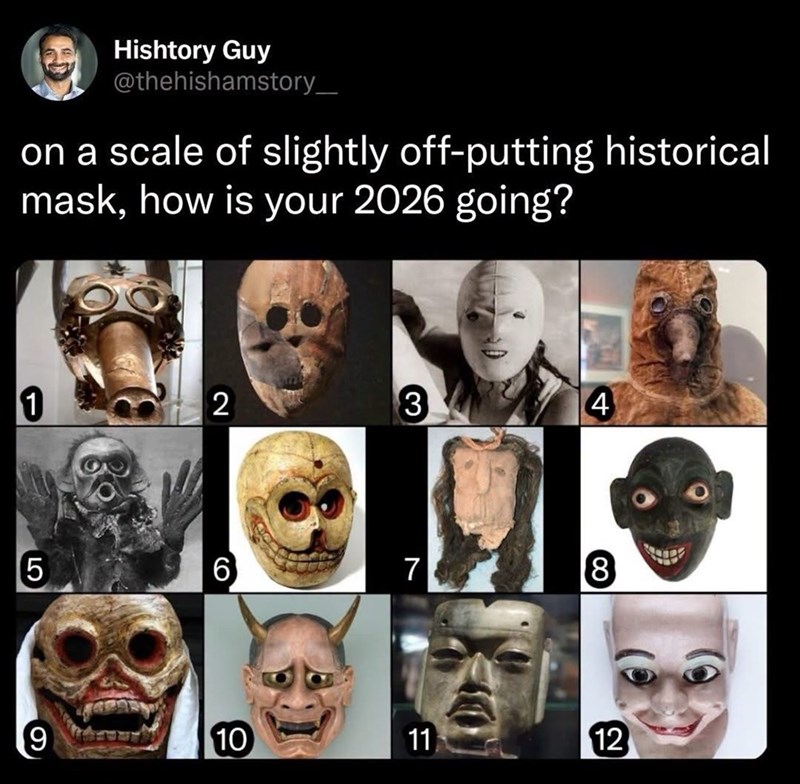 Hishtory Guy @thehishamstory_ on a scale of slightly off-putting historical mask, how is your 2026 going? 1 2 LO 9 CO 6 3 4 7 8 10 11 12