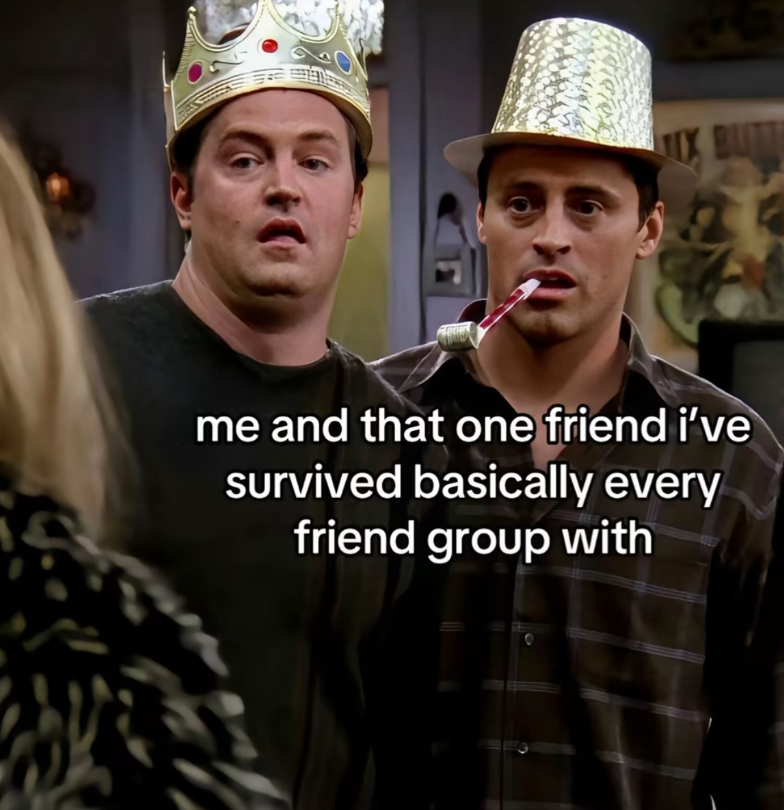 D BUT me and that one friend i've survived basically every friend group with