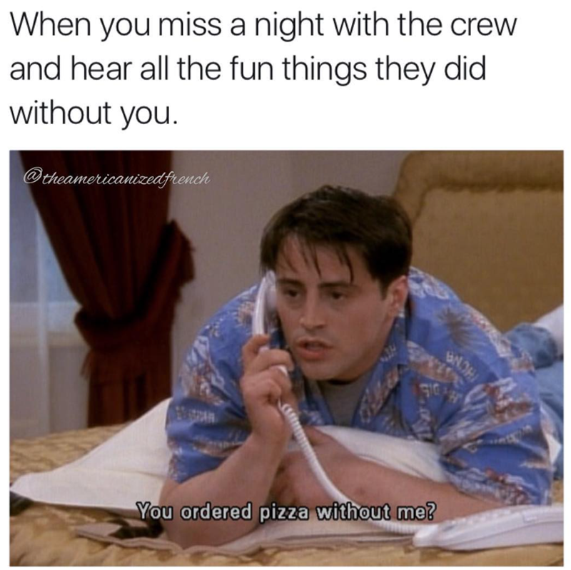 When you miss a night with the crew and hear all the fun things they did without you. @theamericanized french BNOH You ordered pizza without me?
