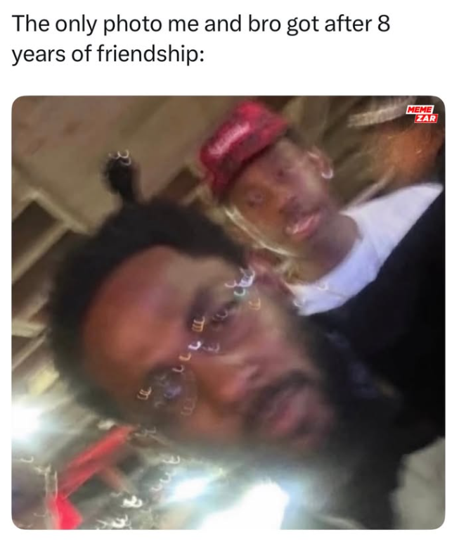 The only photo me and bro got after 8 years of friendship: MEME ZAR 27 F