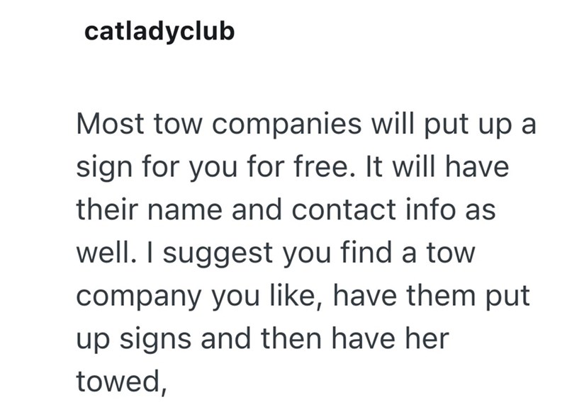 catladyclub Most tow companies will put up a sign for you for free. It will have their name and contact info as well. I suggest you find a tow company you like, have them put up signs and then have her towed,
