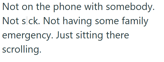 Not on the phone with somebody. Not s ck. Not having some family emergency. Just sitting there scrolling.