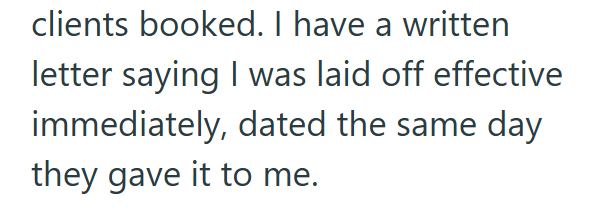 clients booked. I have a written letter saying I was laid off effective immediately, dated the same day they gave it to me.