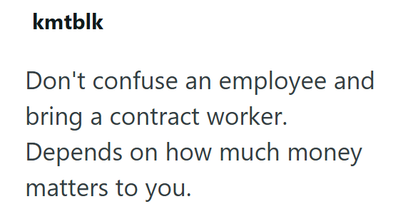 kmtblk Don't confuse an employee and bring a contract worker. Depends on how much money matters to you.
