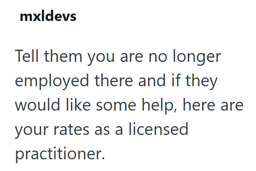 mxldevs Tell them you are no longer employed there and if they would like some help, here are your rates as a licensed practitioner.