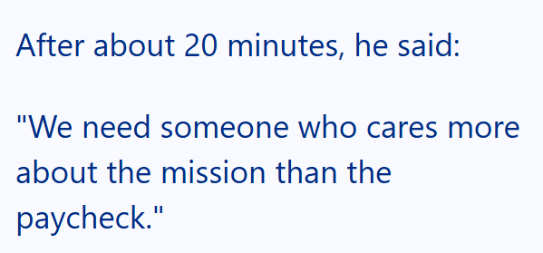 After about 20 minutes, he said: "We need someone who cares more about the mission than the paycheck."