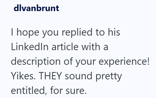 dlvanbrunt I hope you replied to his LinkedIn article with a description of your experience! Yikes. THEY sound pretty entitled, for sure.