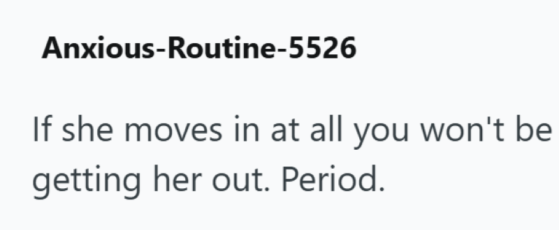 Anxious-Routine-5526 If she moves in at all you won't be getting her out. Period.