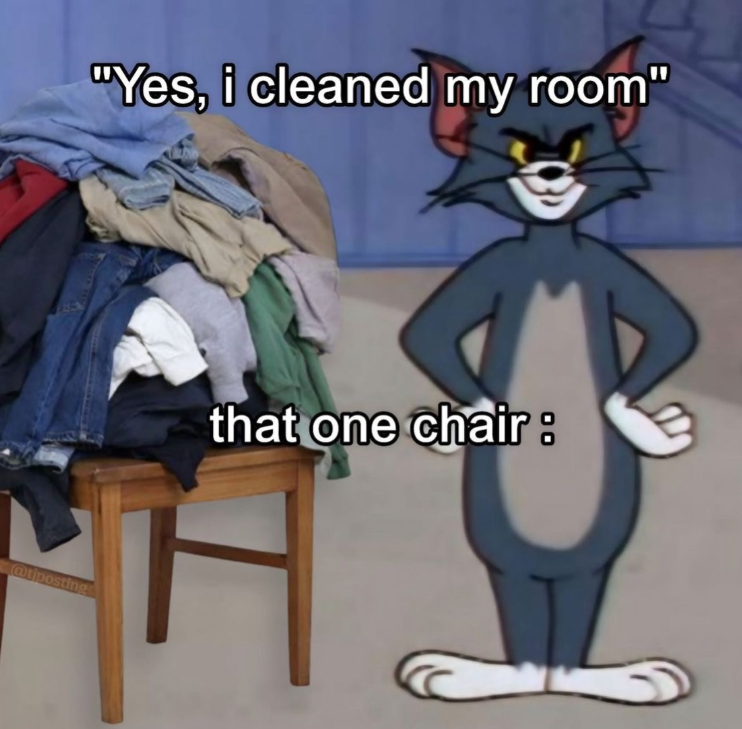 "Yes, i cleaned my room" @tiposting that one chair: