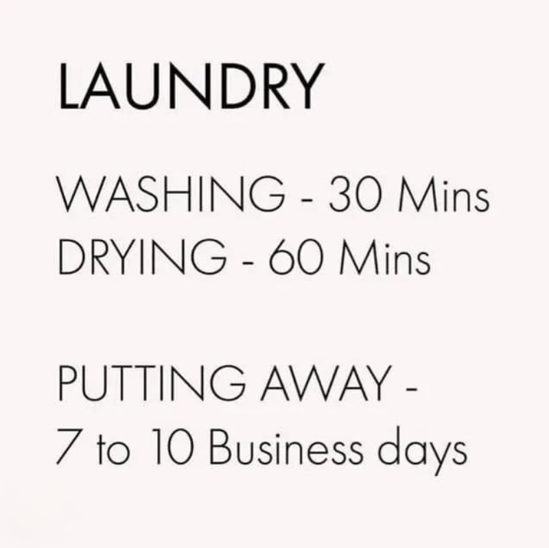 LAUNDRY WASHING - 30 Mins DRYING - 60 Mins PUTTING AWAY - 7 to 10 Business days