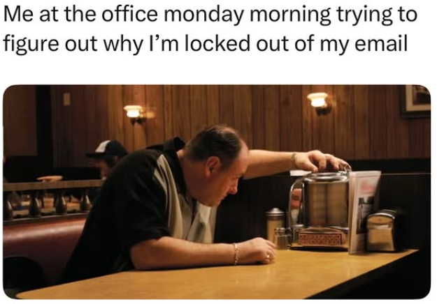 Me at the office monday morning trying to figure out why I'm locked out of my email