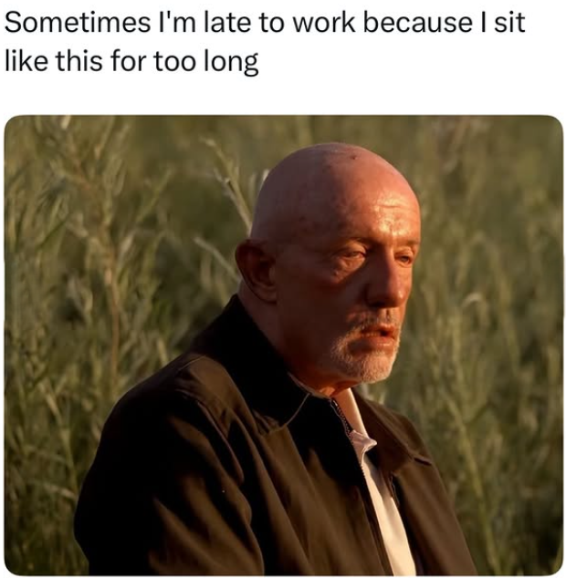 Sometimes I'm late to work because I sit like this for too long