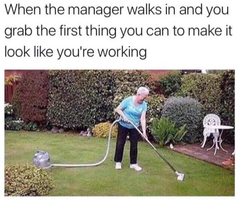 When the manager walks in and you grab the first thing you can to make it look like you're working