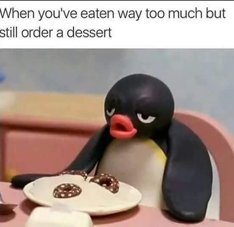 When you've eaten way too much but still order a dessert
