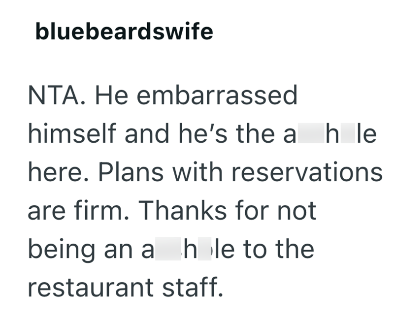 bluebeardswife NTA. He embarrassed himself and he's the a hle here. Plans with reservations are firm. Thanks for not being an a hole to the restaurant staff.