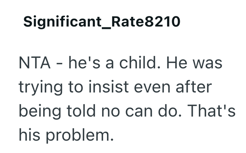 Significant_Rate8210 NTA - he's a child. He was trying to insist even after being told no can do. That's his problem.