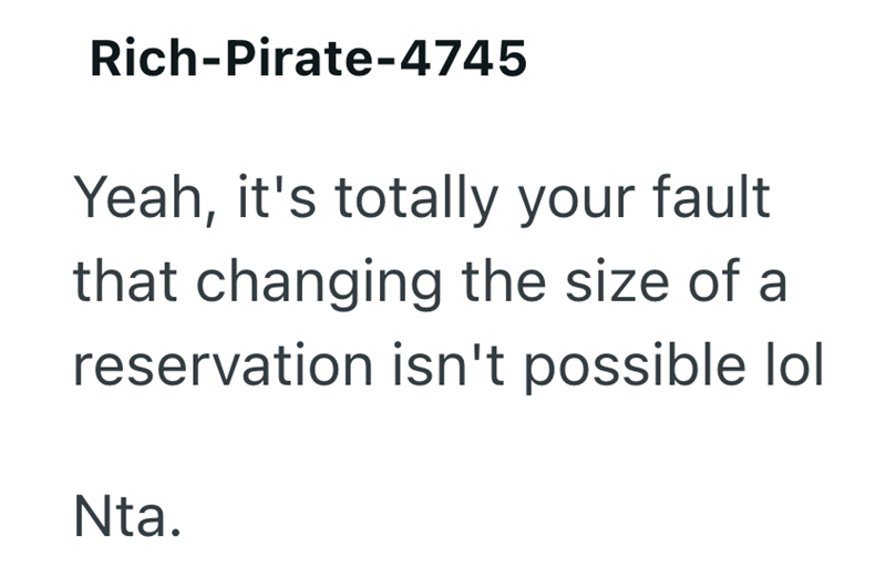 Rich-Pirate-4745 Yeah, it's totally your fault that changing the size of a reservation isn't possible lol Nta.