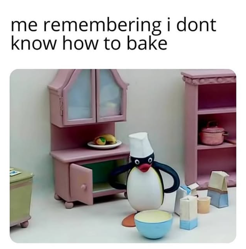 me remembering i dont know how to bake