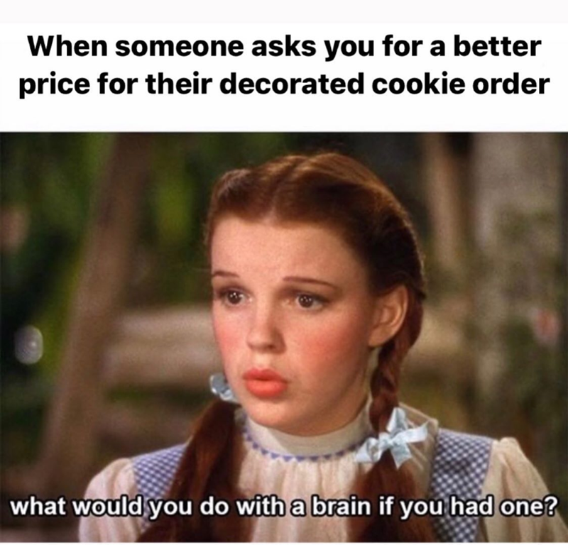 When someone asks you for a better price for their decorated cookie order what would you do with a brain if you had one?