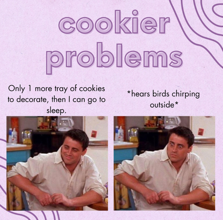 cookier problems Only 1 more tray of cookies to decorate, then I can go to sleep. *hears birds chirping outside*