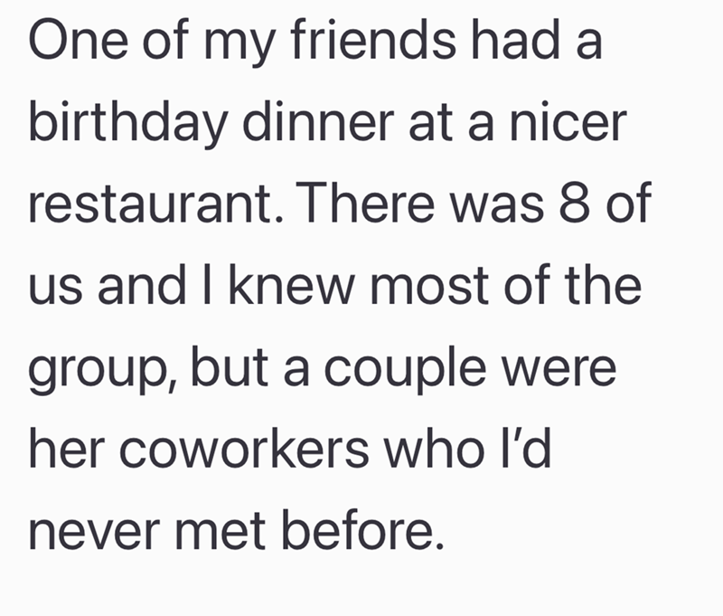 One of my friends had a birthday dinner at a nicer restaurant. There was 8 of us and I knew most of the group, but a couple were her coworkers who I'd never met before.