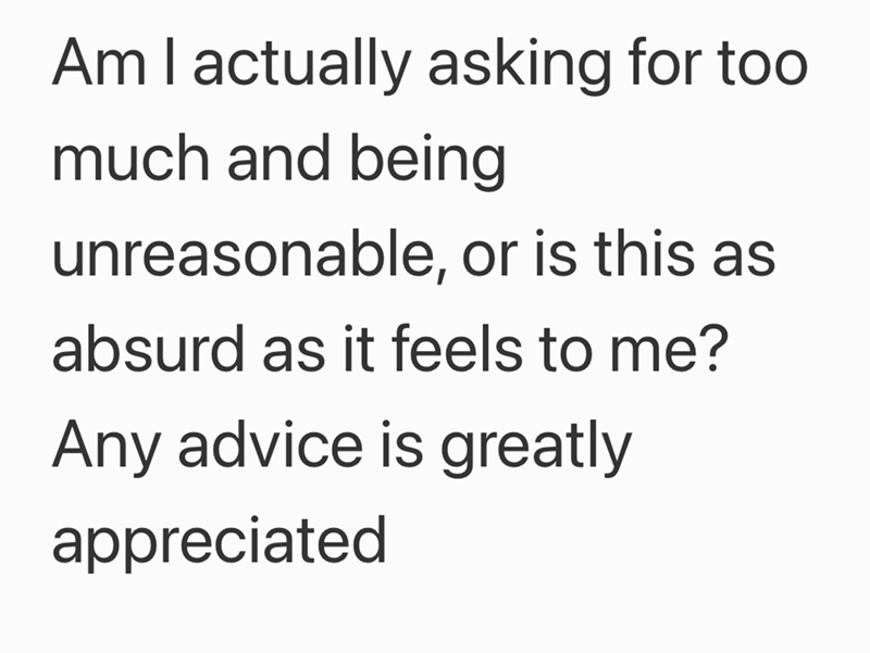 Am I actually asking for too much and being unreasonable, or is this as absurd as it feels to me? Any advice is greatly appreciated